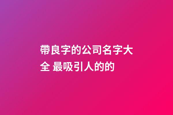 帶良字的公司名字大全 最吸引人的的-第1張-公司起名-玄機派